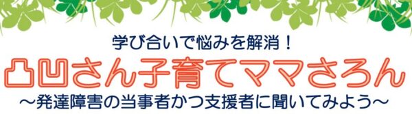 学び合いで悩みを解消！凸凹さん子育てママさろん～発達障害の当事者かつ支援者に聞いてみよう～